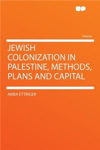 Jewish Colonization in Palestine, Methods, Plans and Capital