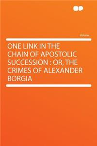 One Link in the Chain of Apostolic Succession: Or, the Crimes of Alexander Borgia