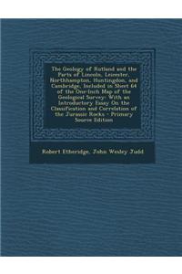 The Geology of Rutland and the Parts of Lincoln, Leicester, Northhampton, Huntingdon, and Cambridge, Included in Sheet 64 of the One-Inch Map of the G