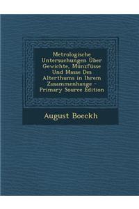 Metrologische Untersuchungen Uber Gewichte, Munzfusse Und Masse Des Alterthums in Ihrem Zusammenhange - Primary Source Edition