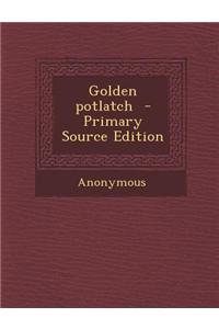 Golden Potlatch - Primary Source Edition
