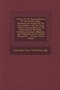 History of the Early Settlement of the Juniata Valley: Embracing an Account of the Early Pioneers, and the Trials and Privations Incident to the Settlement of the Valley, Predatory Incursions, Massacres, and Abductions by the Indians During The...