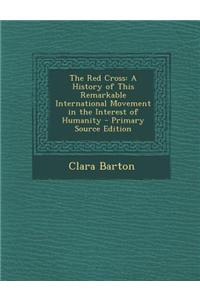 The Red Cross: A History of This Remarkable International Movement in the Interest of Humanity - Primary Source Edition