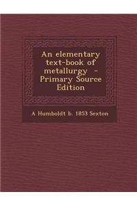 An Elementary Text-Book of Metallurgy - Primary Source Edition