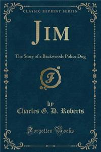 Jim the Story of a Backwoods Police Dog (Classic Reprint)