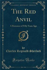 The Red Anvil: A Romance of Fifty Years Ago (Classic Reprint)