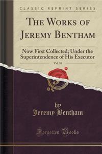 The Works of Jeremy Bentham, Vol. 10