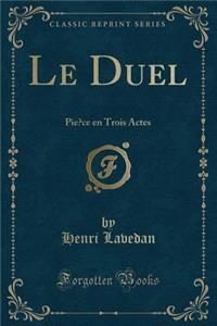 Le Duel: Piï¿½ce En Trois Actes (Classic Reprint)