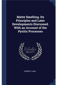 Matte Smelting. Its Principles and Later Developments Discussed. With an Account of the Pyritic Processes