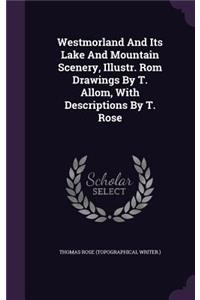 Westmorland And Its Lake And Mountain Scenery, Illustr. Rom Drawings By T. Allom, With Descriptions By T. Rose