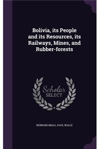 Bolivia, its People and its Resources, its Railways, Mines, and Rubber-forests
