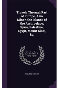 Travels Through Part of Europe, Asia Minor, the Islands of the Archipelago; Syria, Palestine, Egypt, Mount Sinai, &c.