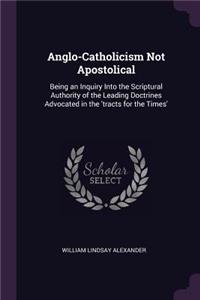 Anglo-Catholicism Not Apostolical