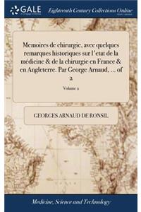 Memoires de chirurgie, avec quelques remarques historiques sur l'etat de la médicine & de la chirurgie en France & en Angleterre. Par George Arnaud, ... of 2; Volume 2