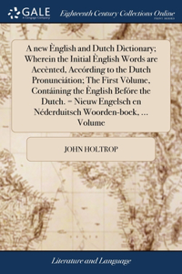 new Ènglish and Dutch Dìctionary; Wherein the Inìtial Ènglish Words are Accènted, Accórding to the Dutch Pronunciátion; The First Vòlume, Contáining the Ènglish Befóre the Dutch. = Nieuw Engelsch en Néderduitsch Woorden-boek, ... Volume