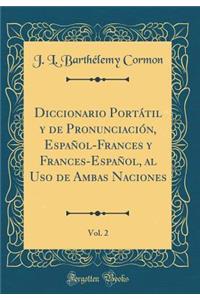 Diccionario PortÃ¡til Y de PronunciaciÃ³n, EspaÃ±ol-Frances Y Frances-EspaÃ±ol, Al USO de Ambas Naciones, Vol. 2 (Classic Reprint)