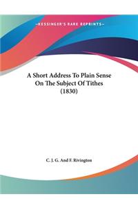 A Short Address To Plain Sense On The Subject Of Tithes (1830)
