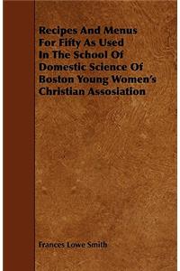 Recipes And Menus For Fifty As Used In The School Of Domestic Science Of Boston Young Women's Christian Assosiation