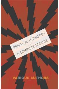 Practical Hypnotism - A Complete Treatise - What it is, What Can it Do and How to Do it