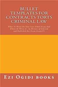 Bullet Templates for Contracts Torts Criminal Law: What to Write on Your Law School Essay and Where to Write It - By Writers of Selected and Published Bar Exam Essays!!!!
