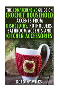 Comprehensive Guide on Crochet Household Accents from Dishcloths, Potholders, Bathroom Accents and Kitchen Accessories.