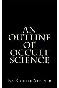 An Outline of Occult Science: By Rudolf Steiner, Ph.D.