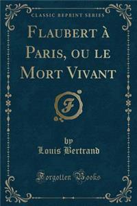 Flaubert À Paris, Ou Le Mort Vivant (Classic Reprint)
