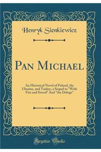 Pan Michael: An Historical Novel of Poland, the Ukraine, and Turkey, a Sequel to with Fire and Sword and the Deluge (Classic Reprint)