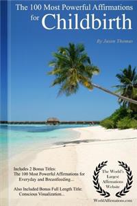 Affirmation the 100 Most Powerful Affirmations for Childbirth - Including 2 Positive & Affirmative Action Bonus Books on Everyday & Breastfeeding, Also Included Conscious Visualization