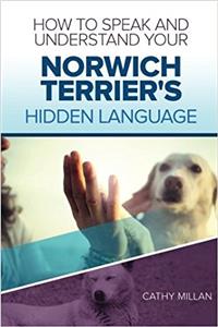 How to Speak and Understand Your Norwich Terrier's Hidden Language: Fun and Fascinating Guide to the Inner World of Dogs