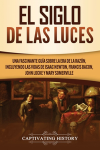 Siglo de las Luces: Una Fascinante Guía sobre la Era de la Razón, incluyendo las vidas de Isaac Newton, Francis Bacon, John Locke y Mary Somerville