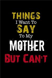 Things I Want to Say to My Mother But Can't Notebook Funny Gift