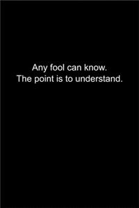 Any fool can know. The point is to understand.