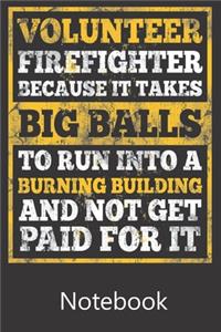 Volunteer Fire Fighter Because It Takes Big Balls To Run Into a Burning Building and Not Get Paid For It