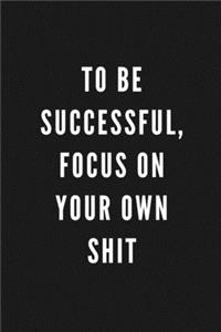 To Be Successful, Focus On Your Own Shit