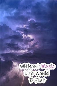 Without Music Life Would B Flat