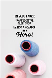 I Rescue Fabric Trapped In The Quilt Shop I'm Not a Hoarder I'm a Hero!