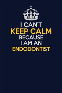 I Can't Keep Calm Because I Am An Endodontist