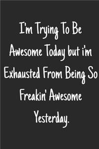 I'm trying to be awesome today but i'm exhausted from being so freaking awesome yesterday.