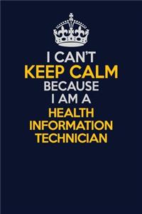 I Can't Keep Calm Because I Am A Health Information Technician