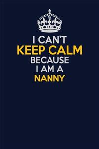 I Can't Keep Calm Because I Am A Nanny