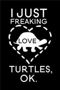 I Just Freaking Love Turtles Ok