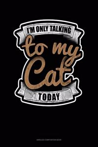 I'm Only Talking To My Cat Today