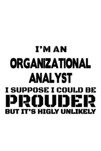 I'm An Organizational Analyst I Suppose I Could Be Prouder But It's Highly Unlikely