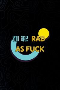 You Are Rad As Fuck