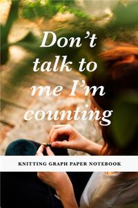 Don't Talk To Me I'm Counting - Knitting Graph Paper Notebook