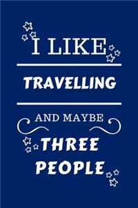 I Like Traveling And Maybe Three People