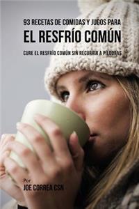 93 Recetas De Comidas Y Jugos Para El Resfrío Común: Cure El Resfrío Común Sin Recurrir a Píldoras