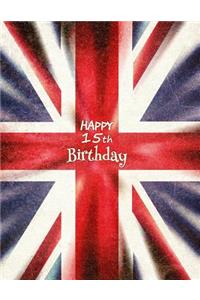 Happy 15th Birthday: Notebook, Journal, Diary, 365 Lined Pages, Union Jack Themed Birthday Gifts for 15 Year Boys or Girls, Kids, Teens, Daughter or Son, Sister or Brother, Granddaughter or Grandson, Best Friend, Book Size 8 1/2 X 11