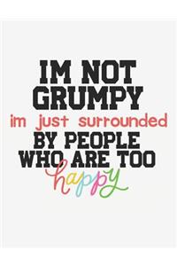 I'm Not Grumpy I'm Just Surrounded by People Who Are Too Happy